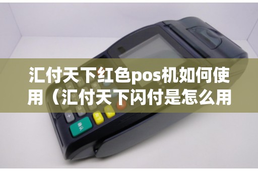 汇付天下红色pos机如何使用（汇付天下闪付是怎么用的）