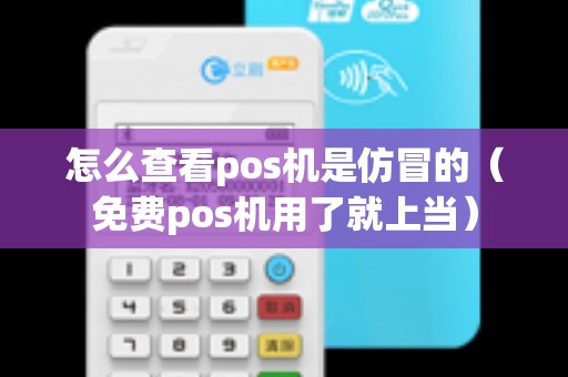 怎么查看pos机是仿冒的（免费pos机用了就上当）