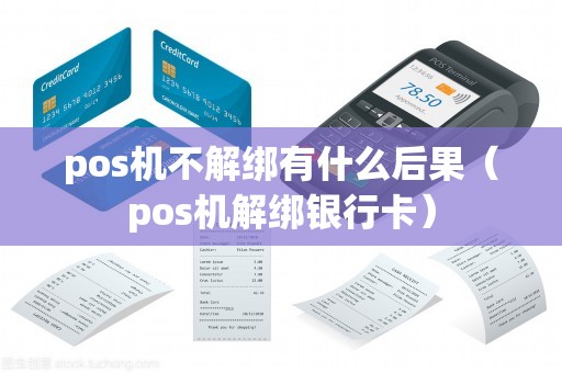 pos机不解绑有什么后果（pos机解绑银行卡）