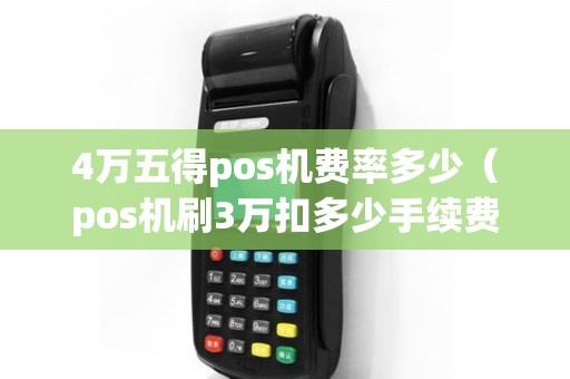 4万五得pos机费率多少（pos机刷3万扣多少手续费）