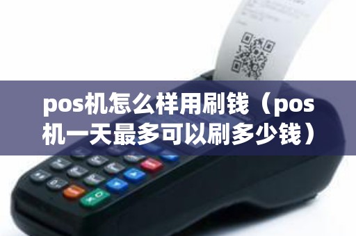 pos机怎么样用刷钱（pos机一天最多可以刷多少钱）