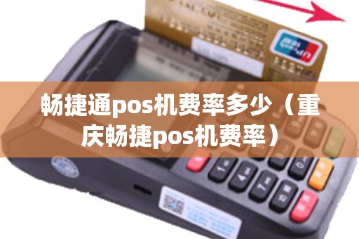 畅捷通pos机费率多少（重庆畅捷pos机费率）
