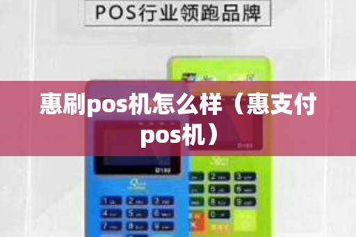 惠刷pos机怎么样（惠支付pos机）