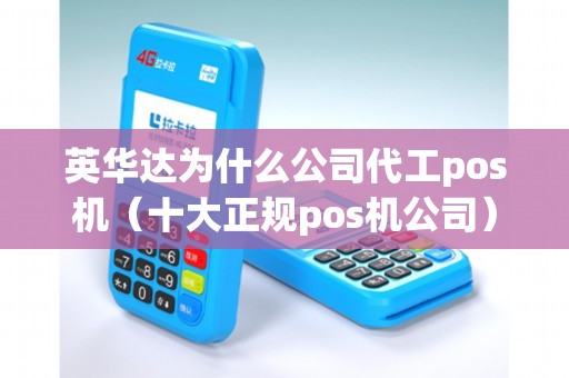 英华达为什么公司代工pos机（十大正规pos机公司）