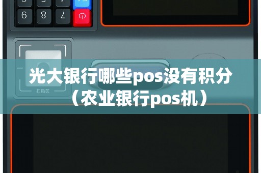 光大银行哪些pos没有积分（农业银行pos机）