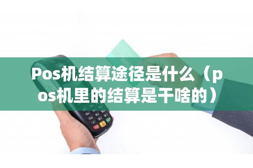 Pos机结算途径是什么（pos机里的结算是干啥的）