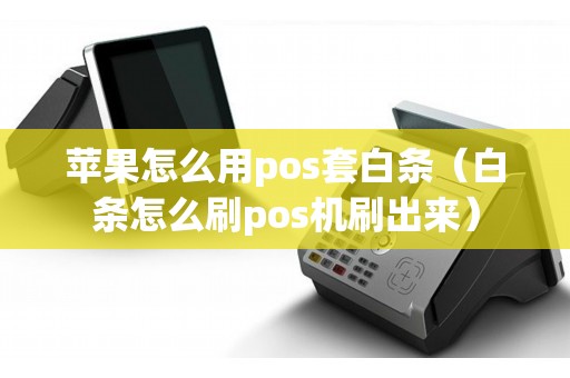 苹果怎么用pos套白条（白条怎么刷pos机刷出来）
