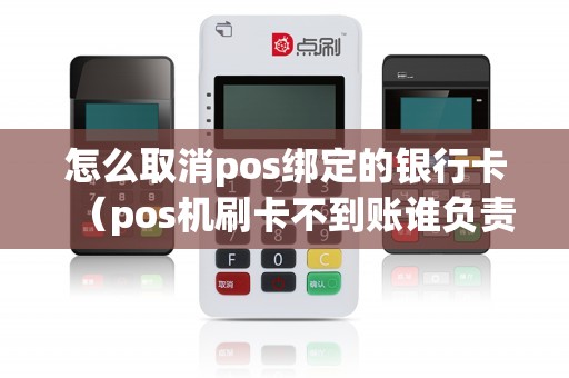 怎么取消pos绑定的银行卡（pos机刷卡不到账谁负责）