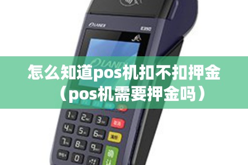 怎么知道pos机扣不扣押金（pos机需要押金吗）
