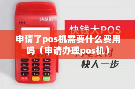申请了pos机需要什么费用吗（申请办理pos机）