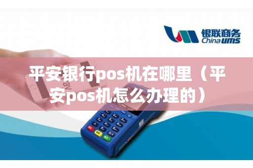 平安银行pos机在哪里（平安pos机怎么办理的）