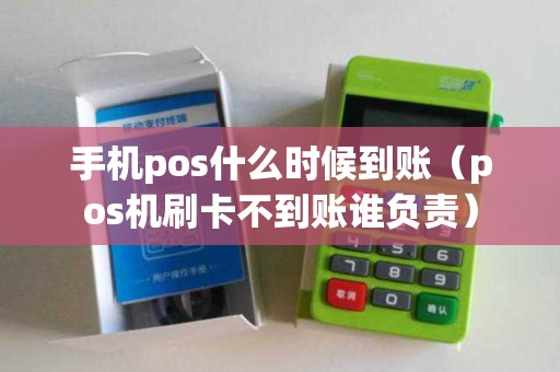 手机pos什么时候到账（pos机刷卡不到账谁负责）