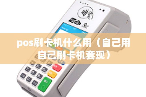 pos刷卡机什么用（自己用自己刷卡机套现）