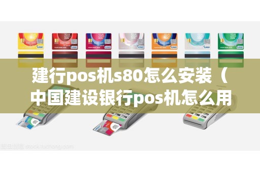 建行pos机s80怎么安装（中国建设银行pos机怎么用）