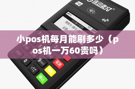 小pos机每月能刷多少（pos机一万60贵吗）