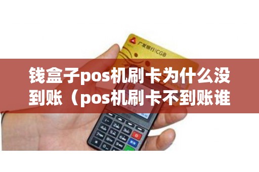 钱盒子pos机刷卡为什么没到账（pos机刷卡不到账谁负责）
