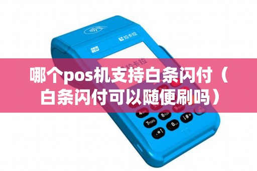 哪个pos机支持白条闪付(白条闪付可以随便刷吗) 哪个pos机支持白条闪付(白条闪付可以随便刷吗)