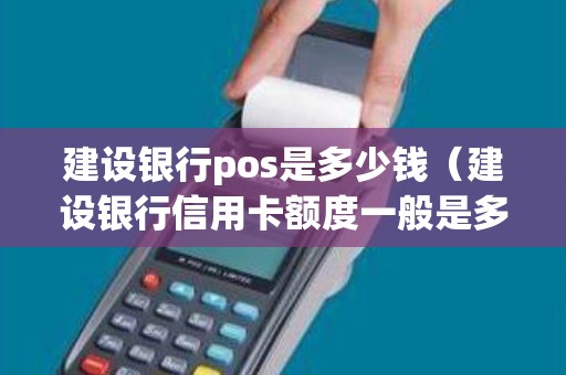建设银行pos是多少钱(建设银行信用卡额度一般是多少) 建设银行pos是多少钱(建设银行信用卡额度一般是多少)