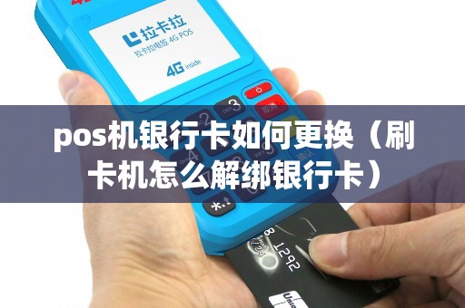 pos机银行卡如何更换(刷卡机怎么解绑银行卡) pos机银行卡如何更换(刷卡机怎么解绑银行卡)