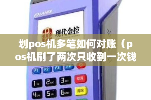 划pos机多笔如何对账(pos机刷了两次只收到一次钱) 划pos机多笔如何对账(pos机刷了两次只收到一次钱)