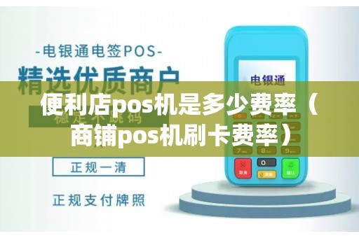 便利店pos机是多少费率(商铺pos机刷卡费率) 便利店pos机是多少费率(商铺pos机刷卡费率)