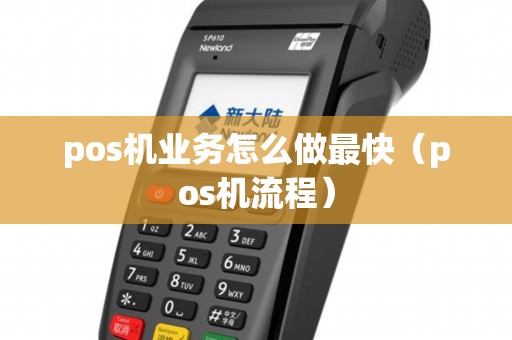 pos机业务怎么做最快(pos机流程) pos机业务怎么做最快(pos机流程)