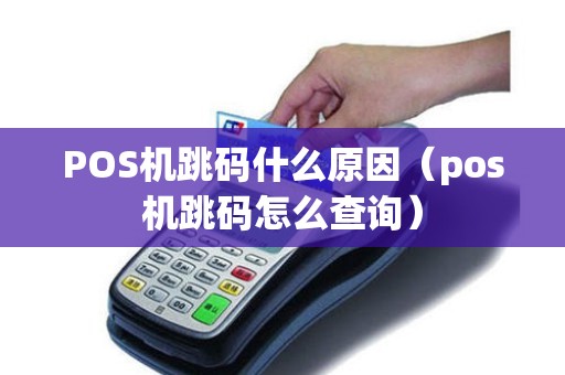 POS机跳码什么原因(pos机跳码怎么查询) POS机跳码什么原因(pos机跳码怎么查询)