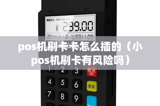 pos机刷卡卡怎么插的(小pos机刷卡有风险吗) pos机刷卡卡怎么插的(小pos机刷卡有风险吗)