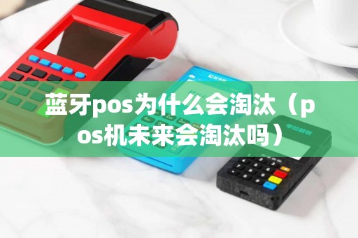 蓝牙pos为什么会淘汰（pos机未来会淘汰吗）