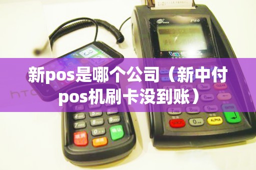 新pos是哪个公司（新中付pos机刷卡没到账）