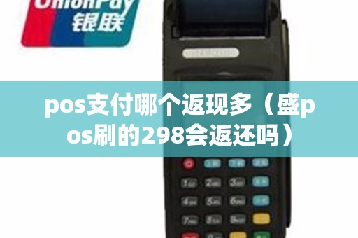 pos支付哪个返现多（盛pos刷的298会返还吗）