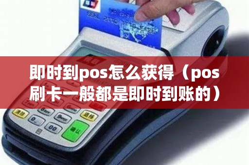 即时到pos怎么获得(pos刷卡一般都是即时到账的) 即时到pos怎么获得(pos刷卡一般都是即时到账的)