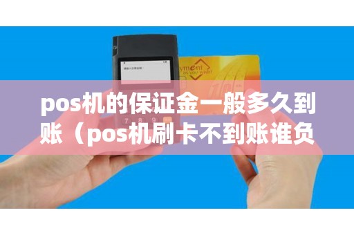 pos机的保证金一般多久到账(pos机刷卡不到账谁负责) pos机的保证金一般多久到账(pos机刷卡不到账谁负责)