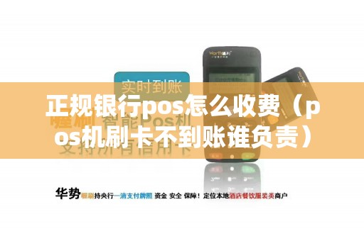 正规银行pos怎么收费(pos机刷卡不到账谁负责) 正规银行pos怎么收费(pos机刷卡不到账谁负责)