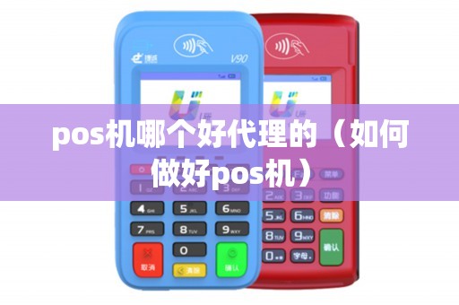 pos机哪个好代理的（如何做好pos机）