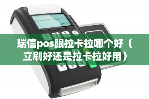瑞信pos跟拉卡拉哪个好(立刷好还是拉卡拉好用) 瑞信pos跟拉卡拉哪个好(立刷好还是拉卡拉好用)