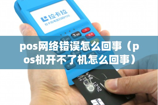 pos网络错误怎么回事(pos机开不了机怎么回事) pos网络错误怎么回事(pos机开不了机怎么回事)