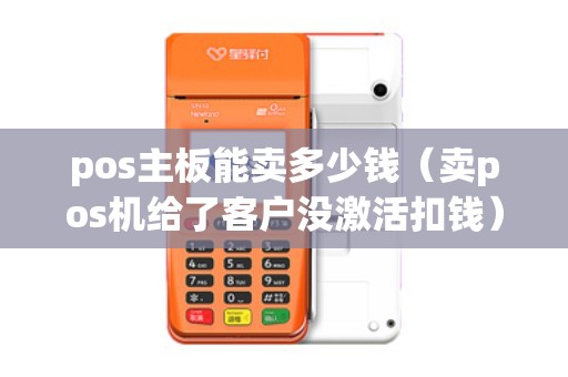 pos主板能卖多少钱（卖pos机给了客户没激活扣钱）