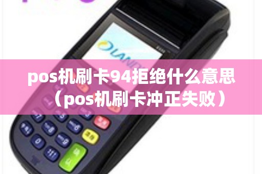 pos机刷卡94拒绝什么意思（pos机刷卡冲正失败）