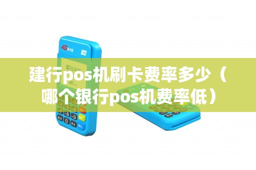 建行pos机刷卡费率多少（哪个银行pos机费率低）