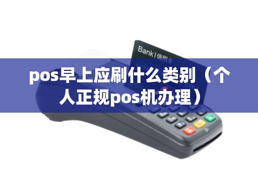 pos早上应刷什么类别（个人正规pos机办理）