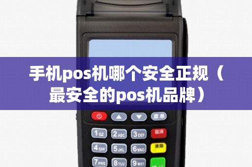 手机pos机哪个安全正规（最安全的pos机品牌）