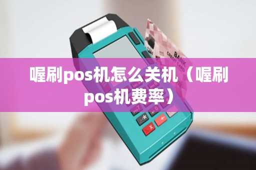 喔刷pos机怎么关机（喔刷pos机费率）