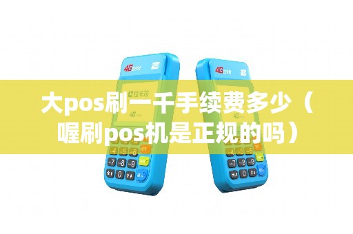 大pos刷一千手续费多少（喔刷pos机是正规的吗）