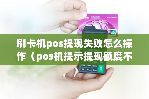 刷卡机pos提现失败怎么操作(pos机提示提现额度不够) 刷卡机pos提现失败怎么操作(pos机提示提现额度不够)