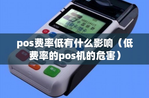 pos费率低有什么影响(低费率的pos机的危害) pos费率低有什么影响(低费率的pos机的危害)