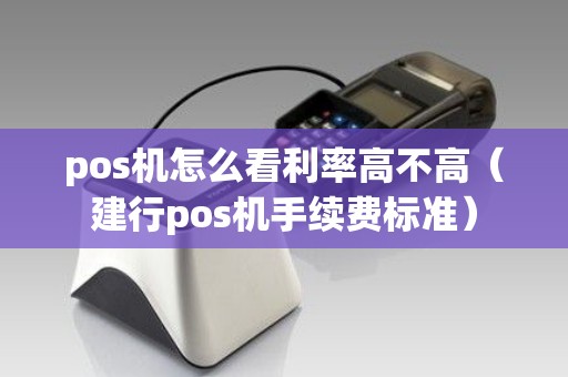 pos机怎么看利率高不高(建行pos机手续费标准) pos机怎么看利率高不高(建行pos机手续费标准)