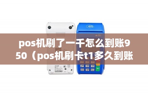 pos机刷了一千怎么到账950（pos机刷卡t1多久到账）