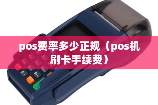 pos费率多少正规(pos机刷卡手续费) pos费率多少正规(pos机刷卡手续费)