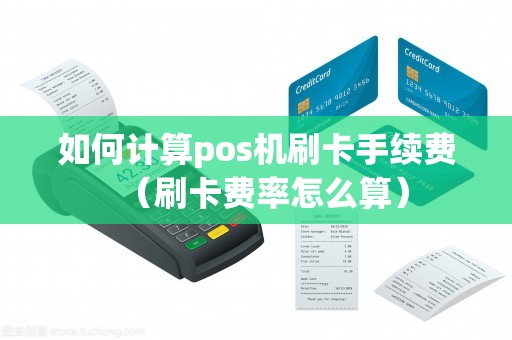 如何计算pos机刷卡手续费（刷卡费率怎么算）